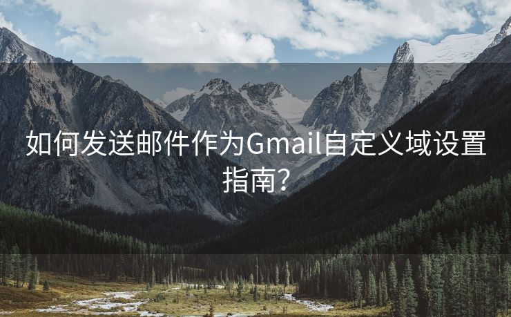 如何发送邮件作为Gmail自定义域设置指南？