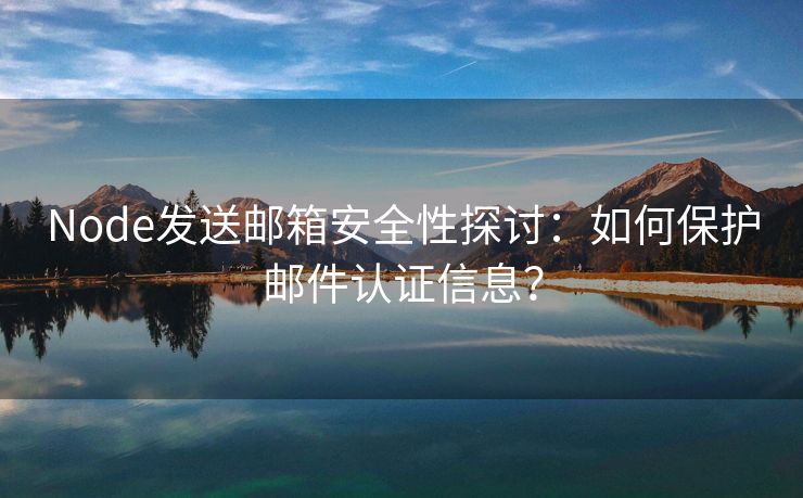 Node发送邮箱安全性探讨：如何保护邮件认证信息？