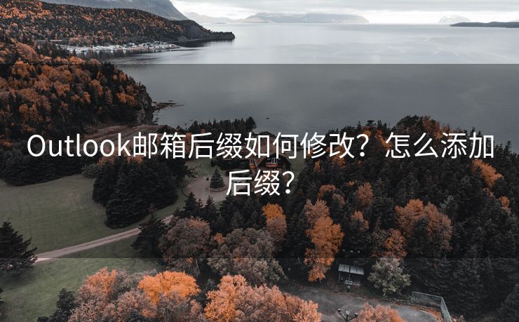 Outlook邮箱后缀如何修改？怎么添加后缀？