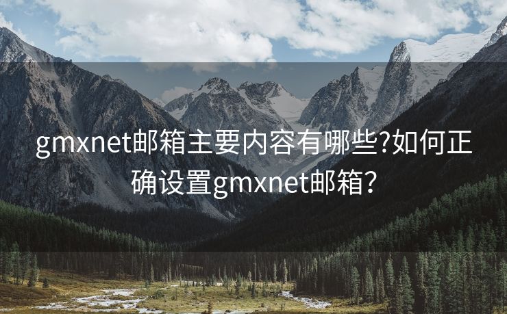 gmxnet邮箱主要内容有哪些?如何正确设置gmxnet邮箱？