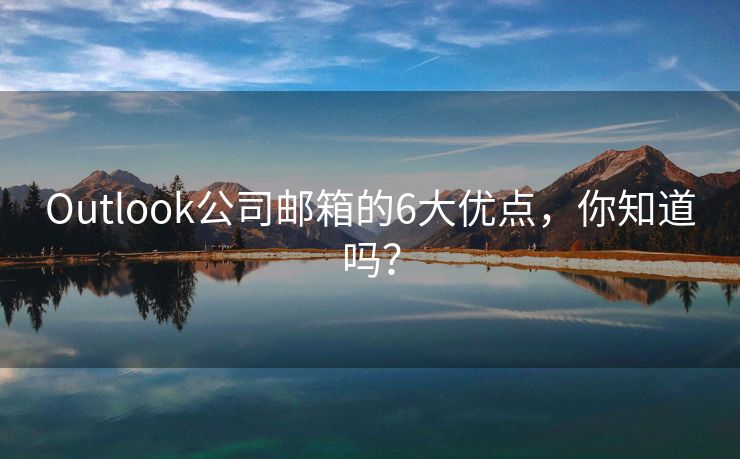 Outlook公司邮箱的6大优点，你知道吗？