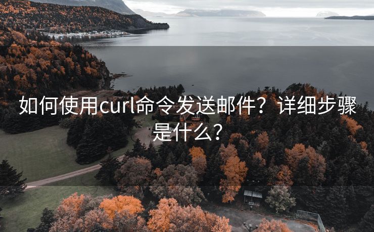 如何使用curl命令发送邮件？详细步骤是什么？