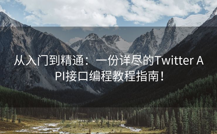 从入门到精通：一份详尽的Twitter API接口编程教程指南！