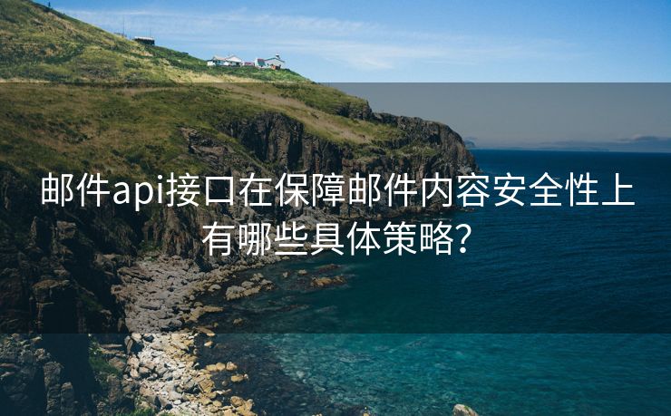 邮件api接口在保障邮件内容安全性上有哪些具体策略？