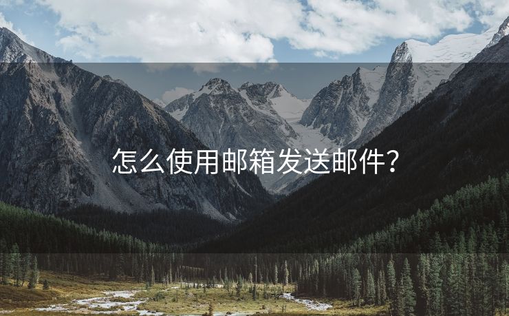 怎么使用邮箱发送邮件？