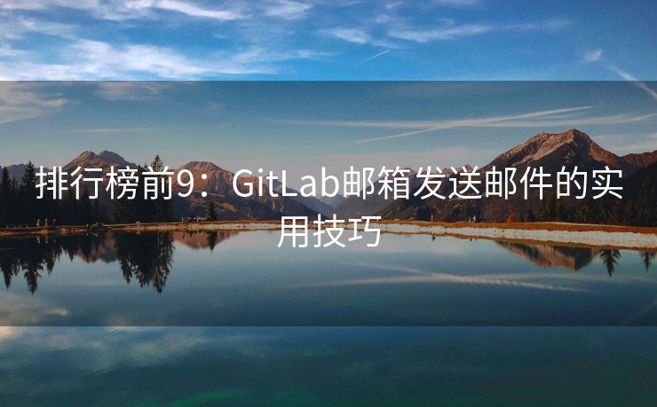 排行榜前9：GitLab邮箱发送邮件的实用技巧