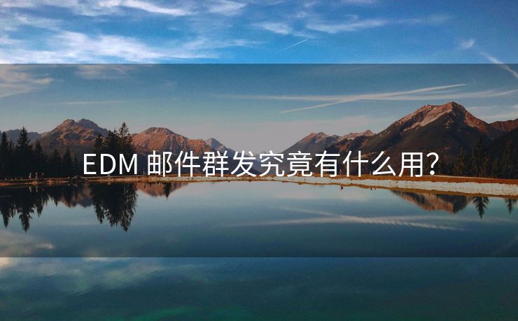 EDM 邮件群发究竟有什么用？