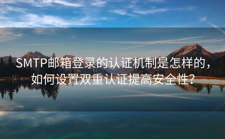 SMTP邮箱登录的认证机制是怎样的，如何设置双重认证提高安全性？