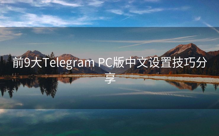 前9大Telegram PC版中文设置技巧分享