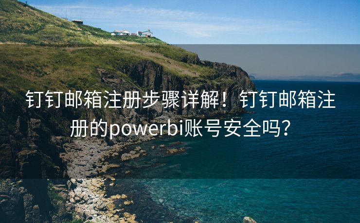 钉钉邮箱注册步骤详解！钉钉邮箱注册的powerbi账号安全吗？