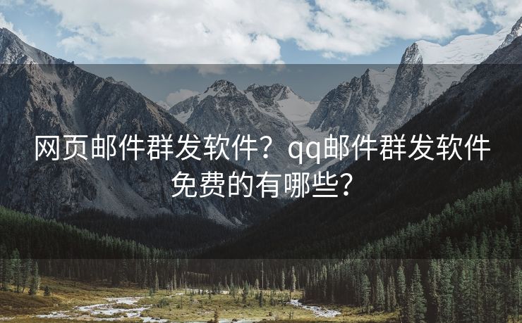 网页邮件群发软件？qq邮件群发软件免费的有哪些？