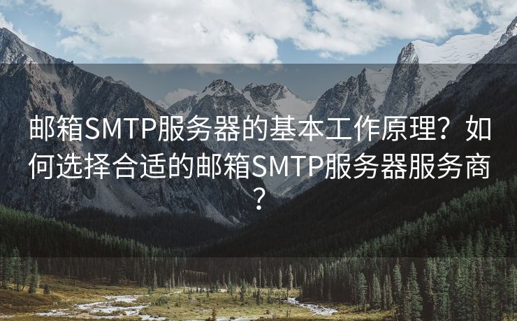 邮箱SMTP服务器的基本工作原理？如何选择合适的邮箱SMTP服务器服务商？