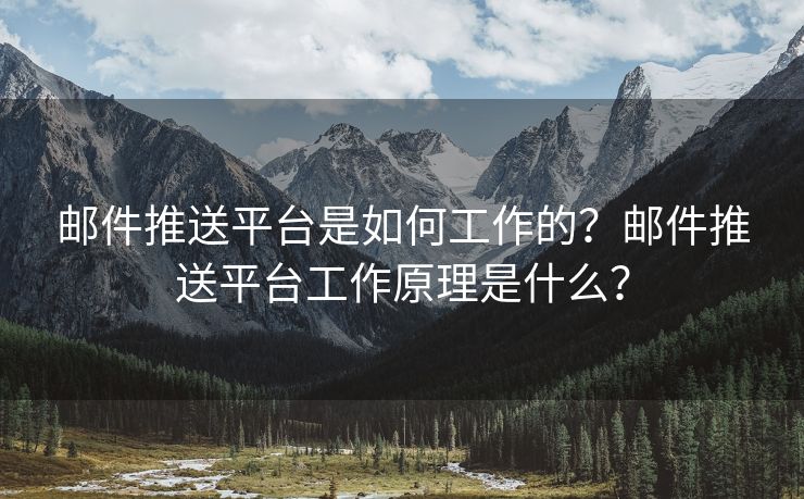 邮件推送平台是如何工作的？邮件推送平台工作原理是什么？