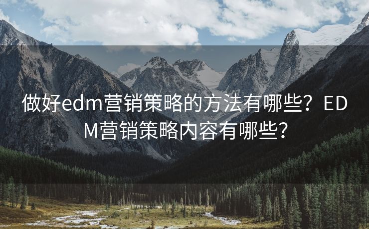 做好edm营销策略的方法有哪些？EDM营销策略内容有哪些？