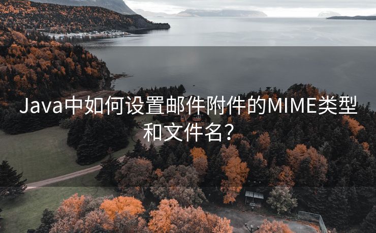 Java中如何设置邮件附件的MIME类型和文件名？