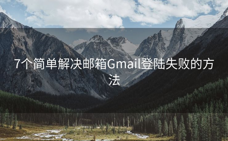 7个简单解决邮箱Gmail登陆失败的方法