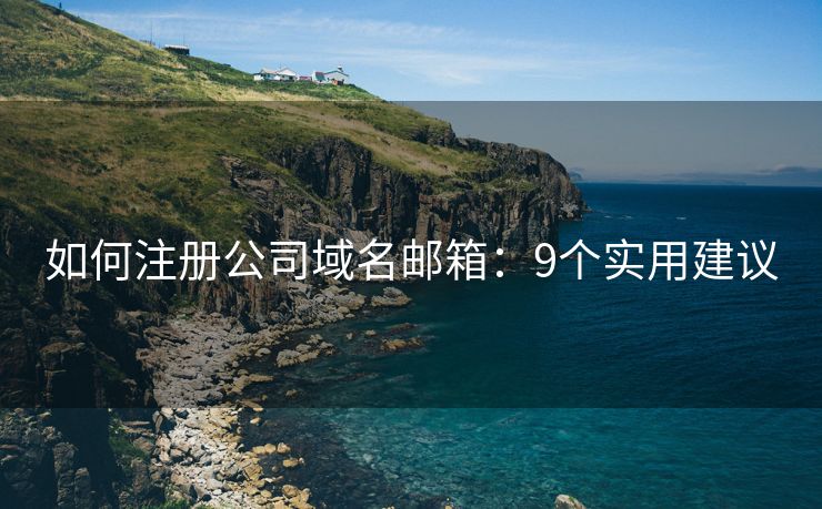 如何注册公司域名邮箱：9个实用建议