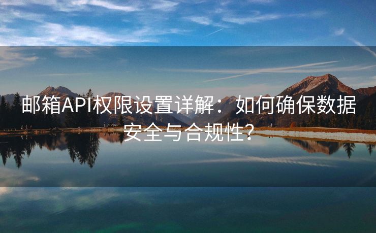 邮箱API权限设置详解：如何确保数据安全与合规性？