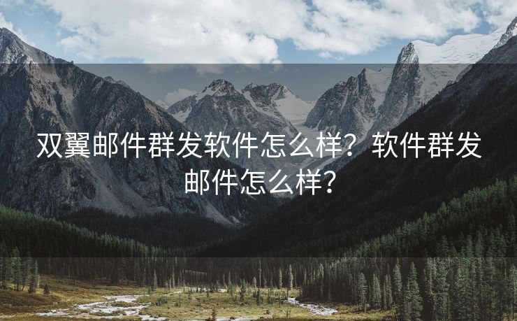 双翼邮件群发软件怎么样？软件群发邮件怎么样？