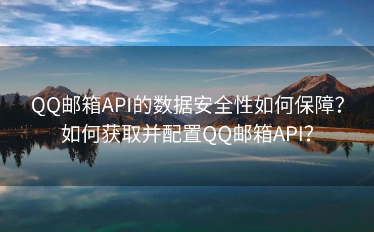 QQ邮箱API的数据安全性如何保障？如何获取并配置QQ邮箱API？