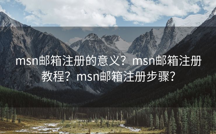 msn邮箱注册的意义？msn邮箱注册教程？msn邮箱注册步骤？