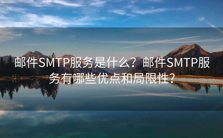 邮件SMTP服务是什么？邮件SMTP服务有哪些优点和局限性？