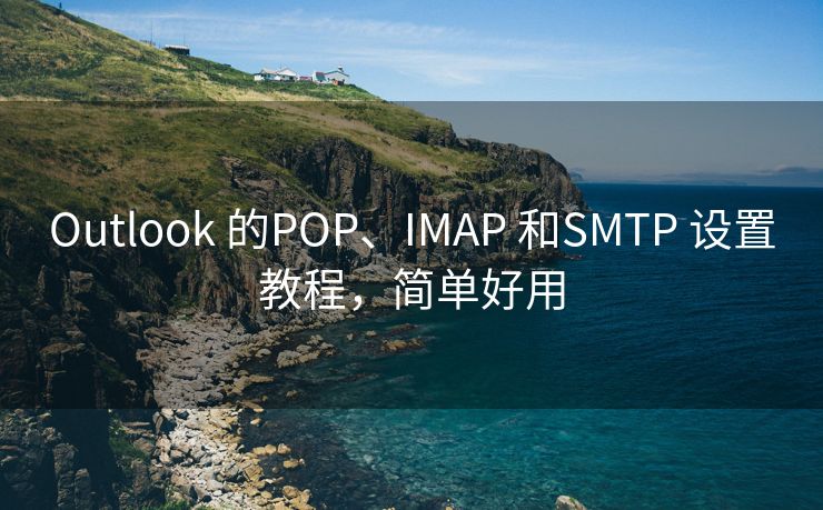 Outlook 的POP、IMAP 和SMTP 设置教程，简单好用