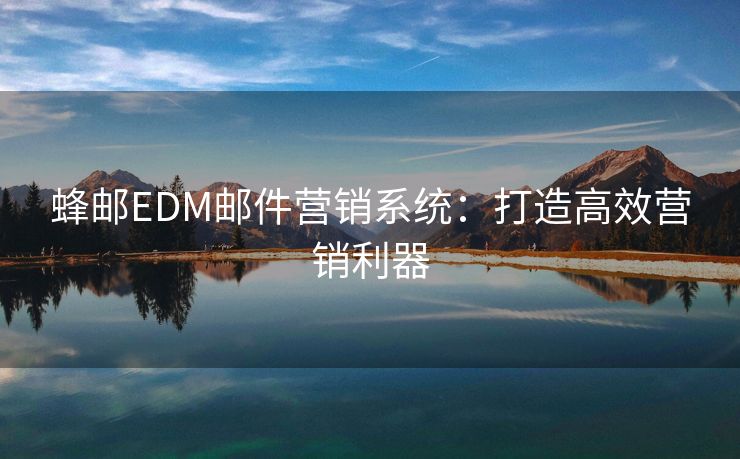 蜂邮EDM邮件营销系统：打造高效营销利器