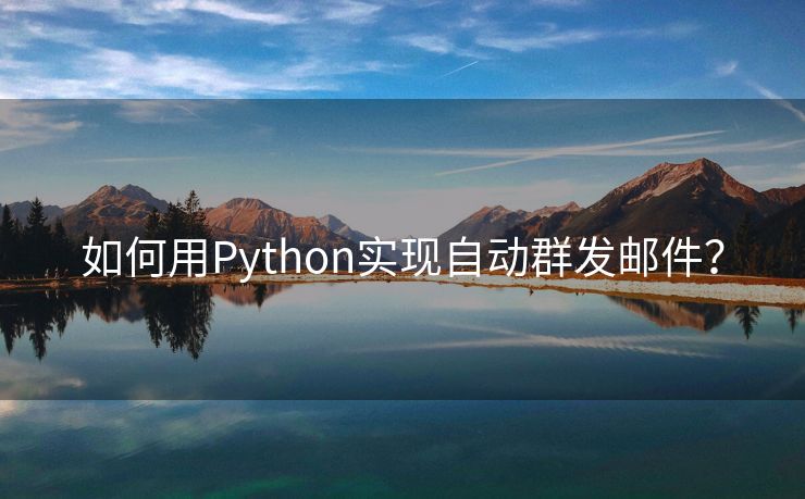 如何用Python实现自动群发邮件？