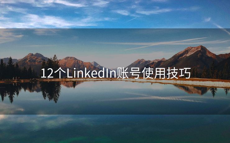 12个LinkedIn账号使用技巧