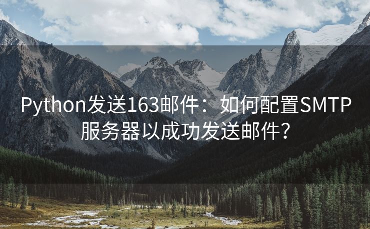 Python发送163邮件：如何配置SMTP服务器以成功发送邮件？