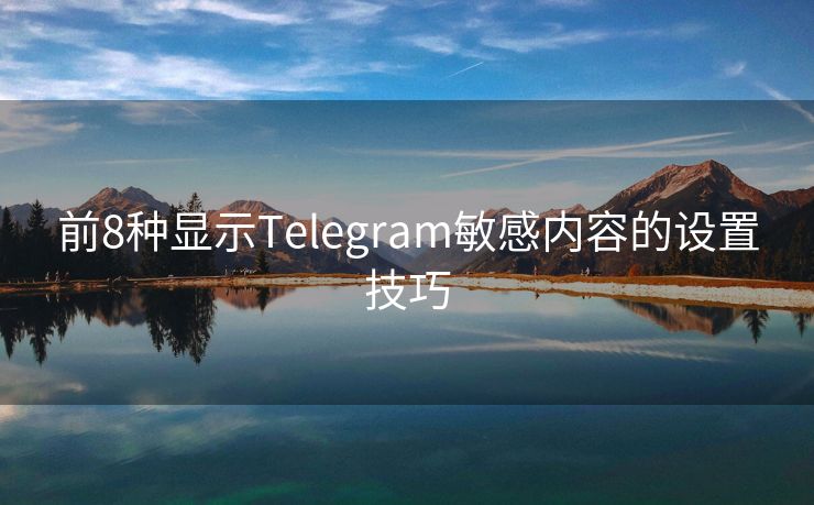 前8种显示Telegram敏感内容的设置技巧