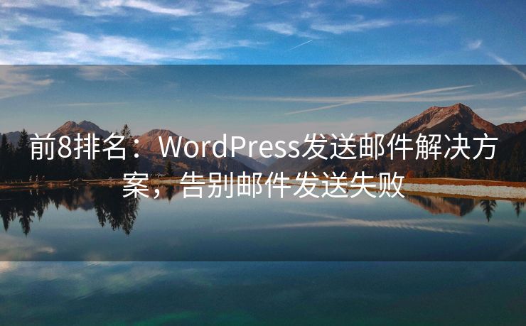 前8排名：WordPress发送邮件解决方案，告别邮件发送失败