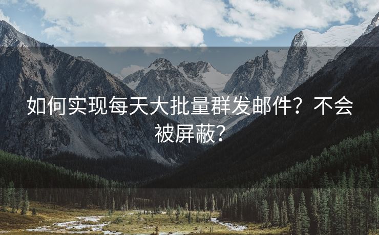 如何实现每天大批量群发邮件？不会被屏蔽？