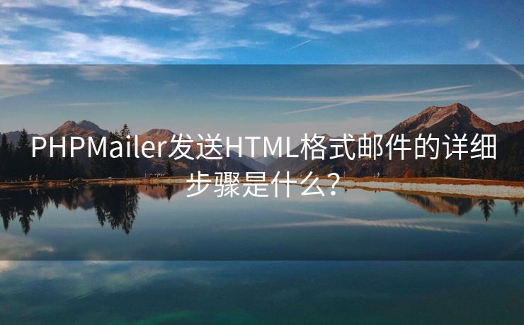 PHPMailer发送HTML格式邮件的详细步骤是什么？