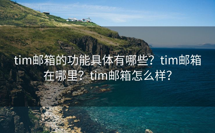 tim邮箱的功能具体有哪些？tim邮箱在哪里？tim邮箱怎么样？