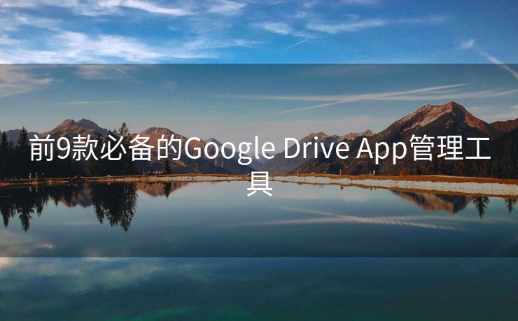 前9款必备的Google Drive App管理工具