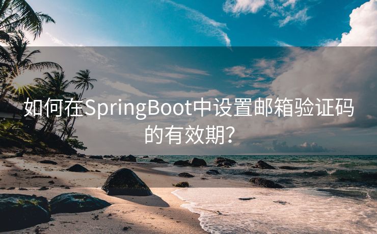 如何在SpringBoot中设置邮箱验证码的有效期？