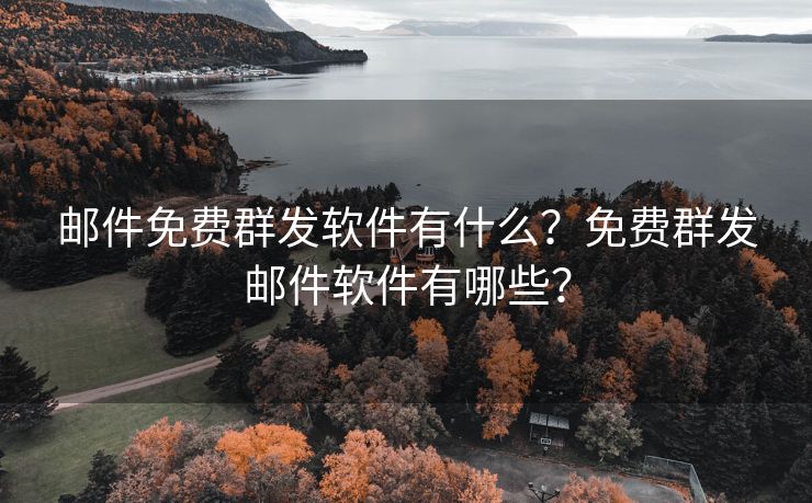 邮件免费群发软件有什么？免费群发邮件软件有哪些？