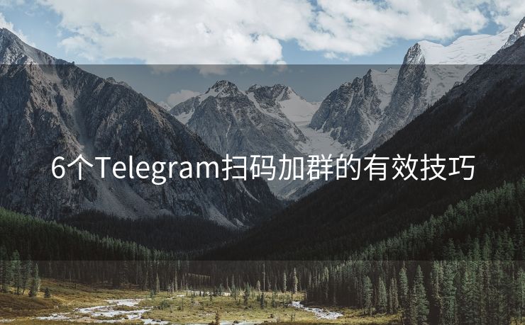 6个Telegram扫码加群的有效技巧