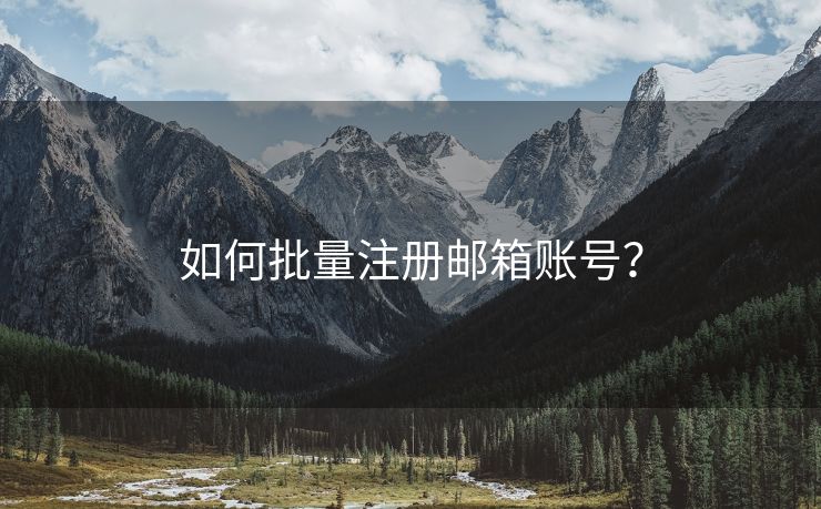 如何批量注册邮箱账号？