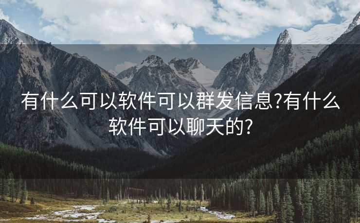 有什么可以软件可以群发信息?有什么软件可以聊天的?