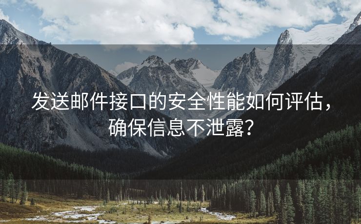 发送邮件接口的安全性能如何评估，确保信息不泄露？