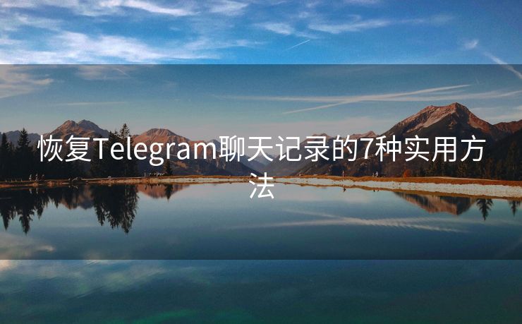 恢复Telegram聊天记录的7种实用方法