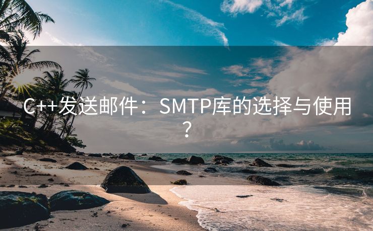 C++发送邮件：SMTP库的选择与使用？