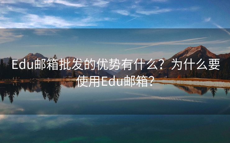 Edu邮箱批发的优势有什么？为什么要使用Edu邮箱？