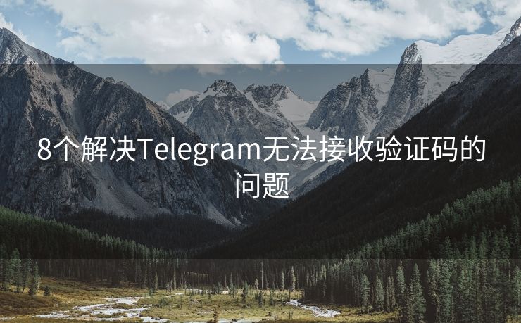 8个解决Telegram无法接收验证码的问题