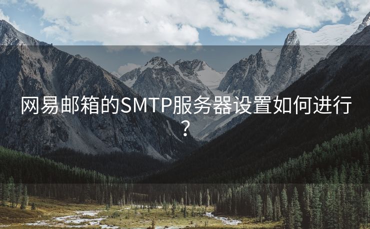 网易邮箱的SMTP服务器设置如何进行？