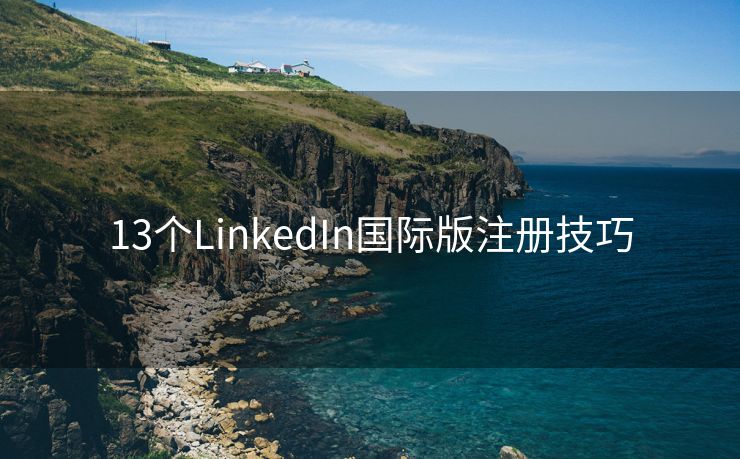 13个LinkedIn国际版注册技巧