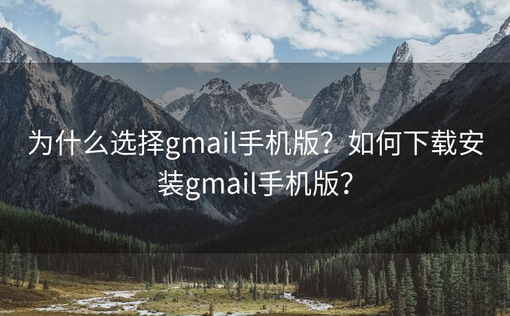 为什么选择gmail手机版？如何下载安装gmail手机版？